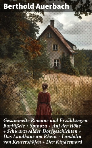 Gesammelte Romane und Erzählungen: Barfüßele + Spinoza + Auf der Höhe + Schwarzwälder Dorfgeschichten + Das Landhaus am Rhein + Landolin von Reutershöfen + Der Kindesmord