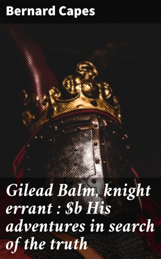 Gilead Balm, knight errant : His adventures in search of the truth