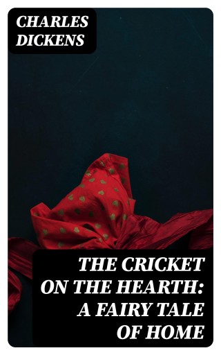 The Cricket on the Hearth: A Fairy Tale of Home