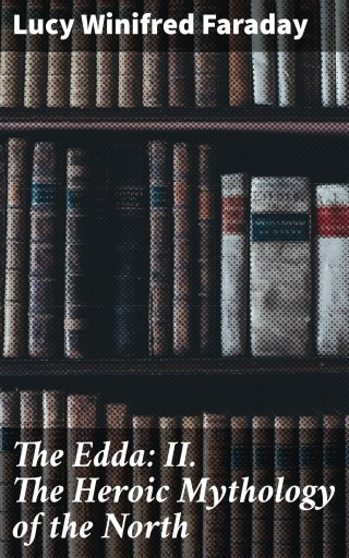 The Edda: II. The Heroic Mythology of the North