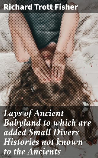 Lays of Ancient Babyland to which are added Small Divers Histories not known to the Ancients