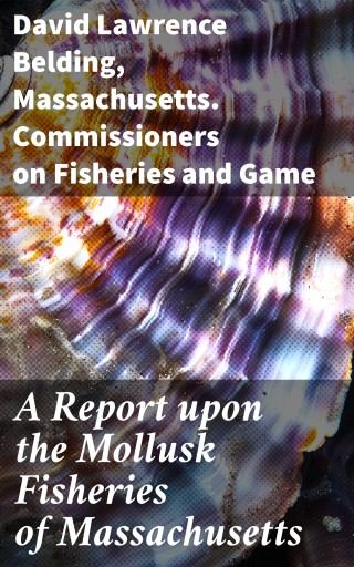 A Report upon the Mollusk Fisheries of Massachusetts
