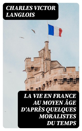 La vie en France au moyen âge d'après quelques moralistes du temps