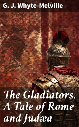The Gladiators. A Tale of Rome and Judæa
