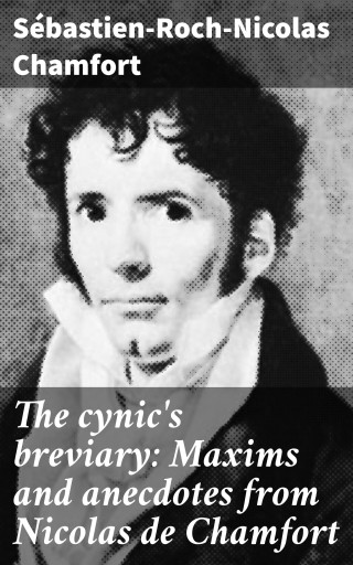 The cynic's breviary: Maxims and anecdotes from Nicolas de Chamfort