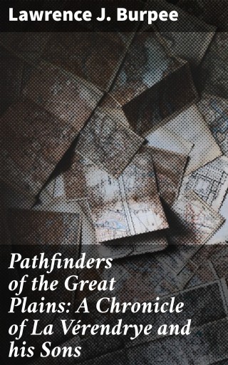 Pathfinders of the Great Plains: A Chronicle of La Vérendrye and his Sons