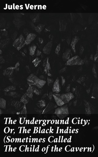 Portada del libro «The Underground City; Or, The Black Indies (Sometimes Called The Child of the Cavern)», de Jules Verne