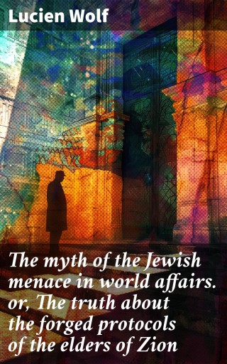 The myth of the Jewish menace in world affairs. or, The truth about the forged protocols of the elders of Zion