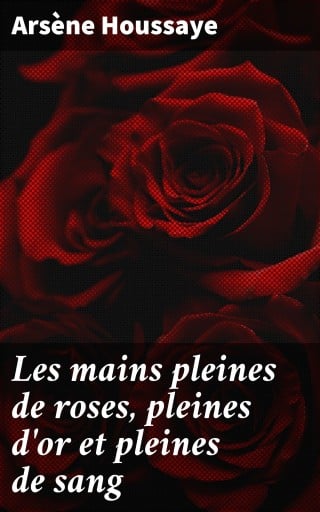 Portada del libro «Les mains pleines de roses, pleines d'or et pleines de sang», de Arsène Houssaye