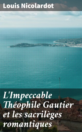 L'Impeccable Théophile Gautier et les sacrilèges romantiques