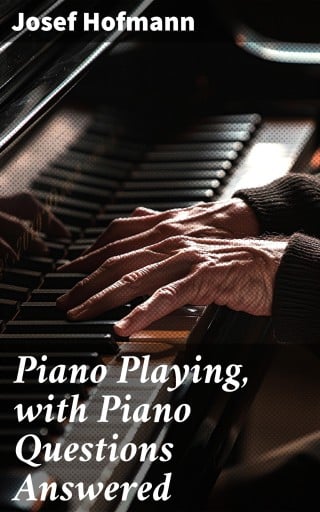 Piano Playing, with Piano Questions Answered