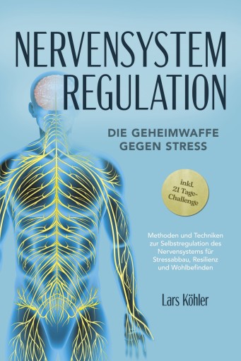 Nervensystem Regulation: Die Geheimwaffe gegen Stress - Methoden und Techniken zur Selbstregulation des Nervensystems für Stressabbau, Resilienz und Wohlbefinden – inkl. 21 Tage-Challenge