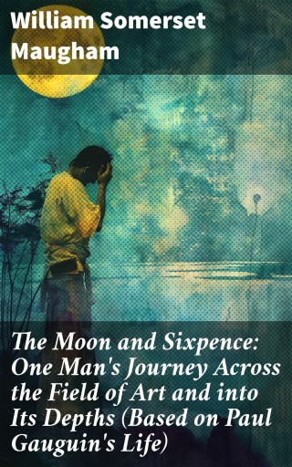 The Moon and Sixpence: One Man's Journey Across the Field of Art and into Its Depths (Based on Paul Gauguin's Life)