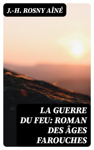 La Guerre du Feu: Roman des âges farouches