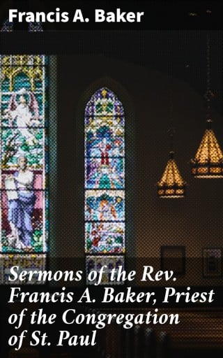 Sermons of the Rev. Francis A. Baker, Priest of the Congregation of St. Paul