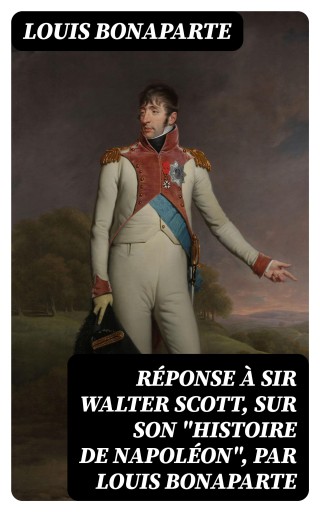Réponse à sir Walter Scott, sur son "Histoire de Napoléon", par Louis Bonaparte
