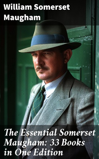 The Essential Somerset Maugham: 33 Books in One Edition