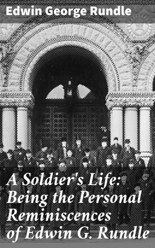 A Soldier's Life: Being the Personal Reminiscences of Edwin G. Rundle