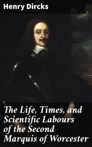 The Life, Times, and Scientific Labours of the Second Marquis of Worcester