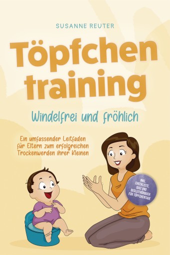 Töpfchentraining: Windelfrei und fröhlich - Ein umfassender Leitfaden für Eltern zum erfolgreichen Trockenwerden ihrer Kleinen – inkl. Checkliste Quiz und Begleithörbuch für Töpfchentage