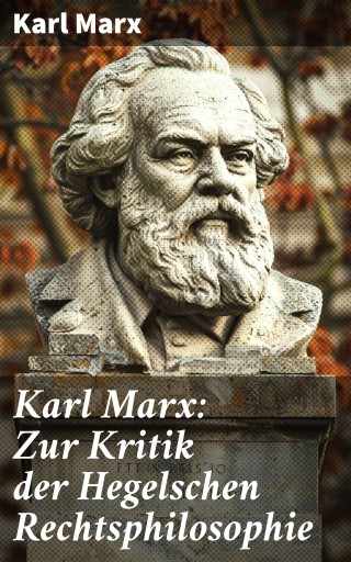 Karl Marx: Zur Kritik der Hegelschen Rechtsphilosophie