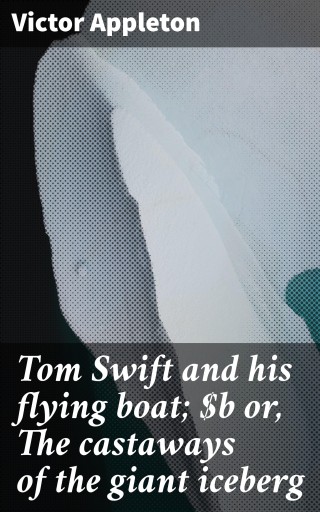 Tom Swift and his flying boat; or, The castaways of the giant iceberg
