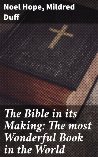 The Bible in its Making: The most Wonderful Book in the World