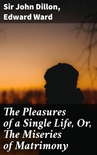 The Pleasures of a Single Life, Or, The Miseries of Matrimony