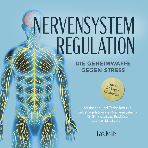 Nervensystem Regulation: Die Geheimwaffe gegen Stress - Methoden und Techniken zur Selbstregulation des Nervensystems für Stressabbau, Resilienz und Wohlbefinden – inkl. 21 Tage-Challenge