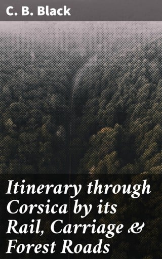 Itinerary through Corsica by its Rail, Carriage & Forest Roads