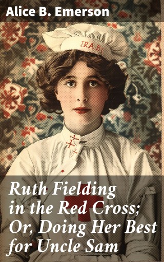 Ruth Fielding in the Red Cross; Or, Doing Her Best for Uncle Sam