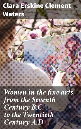 Women in the fine arts, from the Seventh Century B.C. to the Twentieth Century A.D