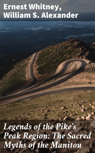 Legends of the Pike's Peak Region; The Sacred Myths of the Manitou
