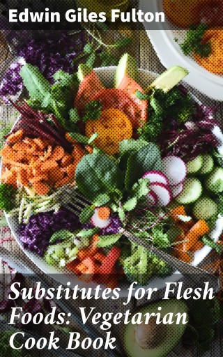 Substitutes for Flesh Foods: Vegetarian Cook Book