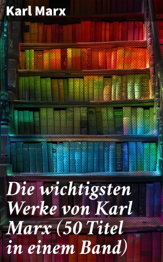 Die wichtigsten Werke von Karl Marx (50 Titel in einem Band)