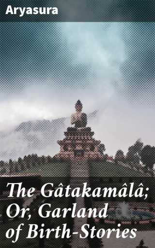 The Gâtakamâlâ; Or, Garland of Birth-Stories