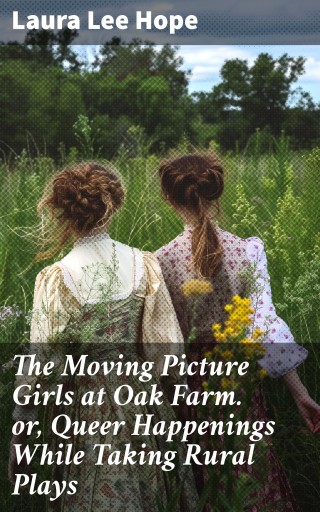 The Moving Picture Girls at Oak Farm. or, Queer Happenings While Taking Rural Plays