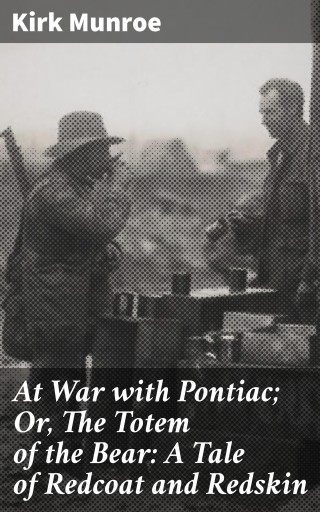 At War with Pontiac; Or, The Totem of the Bear: A Tale of Redcoat and Redskin