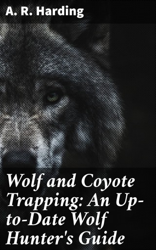 Wolf and Coyote Trapping: An Up-to-Date Wolf Hunter's Guide