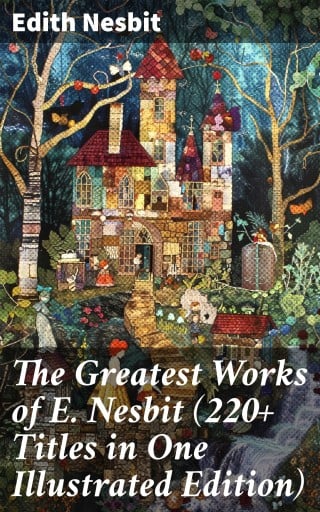 The Greatest Works of E. Nesbit (220+ Titles in One Illustrated Edition)