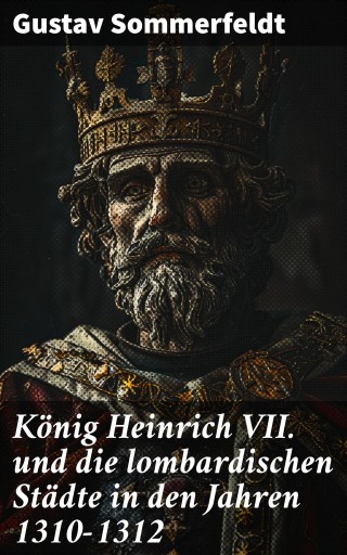König Heinrich VII. und die lombardischen Städte in den Jahren 1310–1312