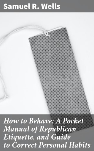 Portada del libro «How to Behave: A Pocket Manual of Republican Etiquette, and Guide to Correct Personal Habits», de Samuel R. Wells