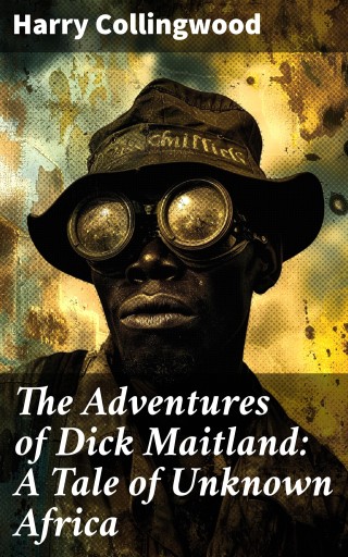 The Adventures of Dick Maitland: A Tale of Unknown Africa