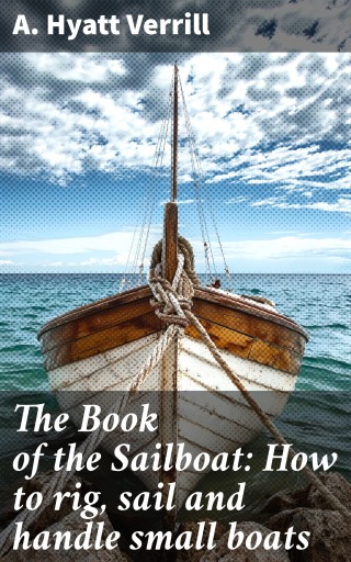 The Book of the Sailboat: How to rig, sail and handle small boats