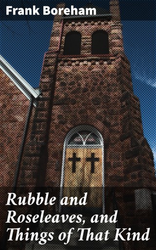 Rubble and Roseleaves, and Things of That Kind