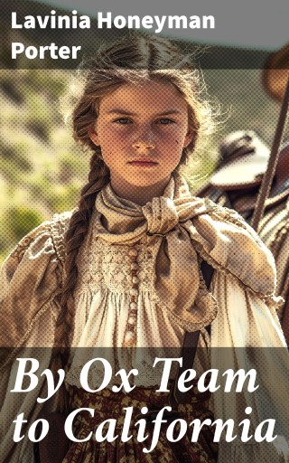 Portada del libro «By Ox Team to California», de Lavinia Honeyman Porter