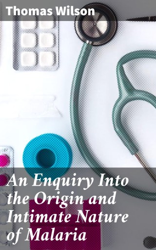 An Enquiry Into the Origin and Intimate Nature of Malaria