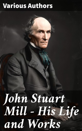 John Stuart Mill - His Life and Works