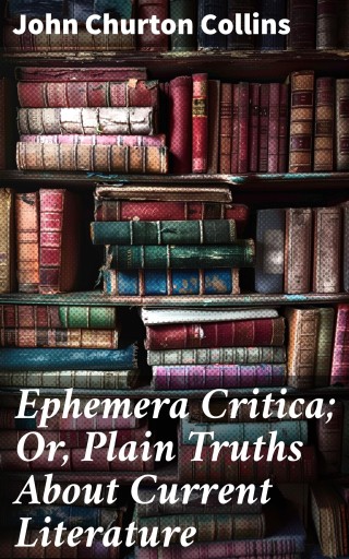 Portada del libro «Ephemera Critica; Or, Plain Truths About Current Literature», de John Churton Collins