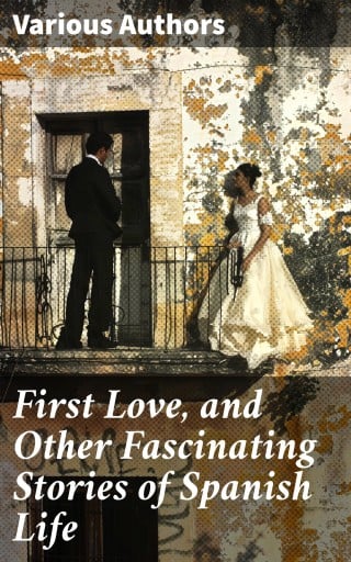First Love, and Other Fascinating Stories of Spanish Life